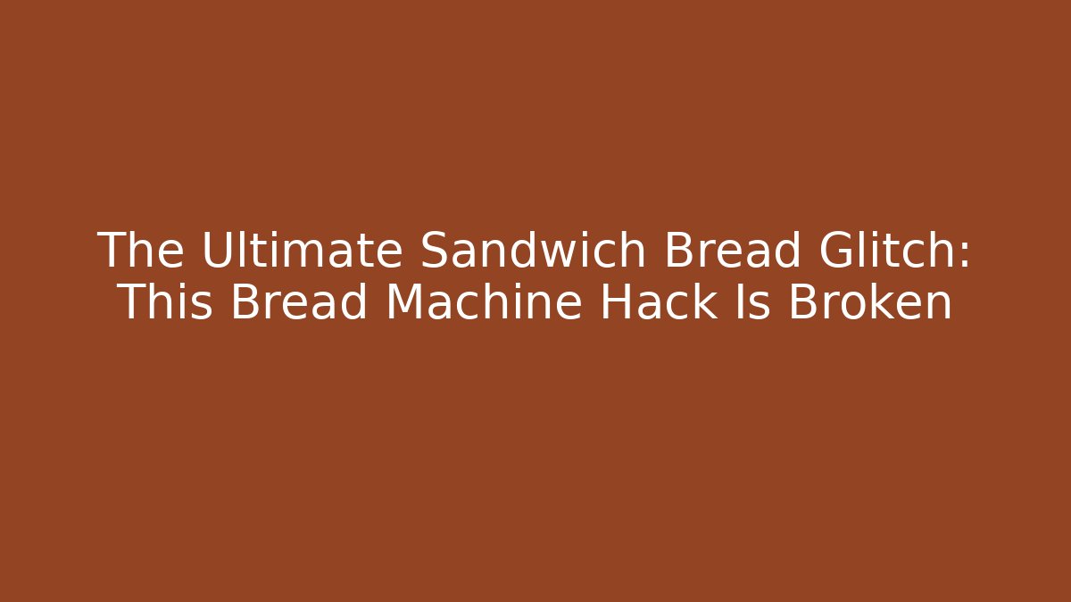 The Ultimate Sandwich Bread Glitch: This Bread Machine Hack Is Broken