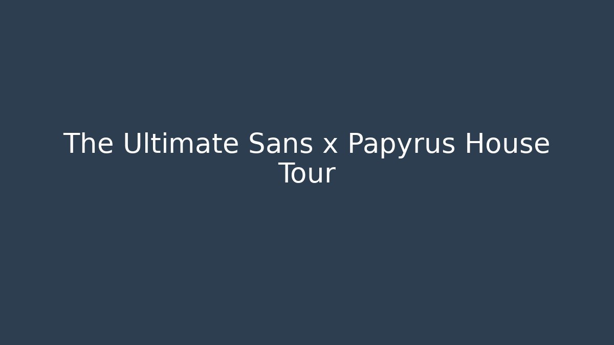 The Ultimate Sans x Papyrus House Tour
