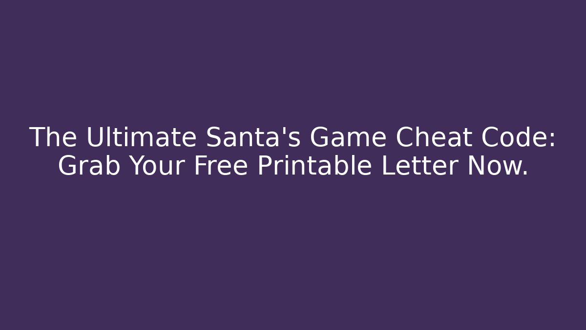 The Ultimate Santa's Game Cheat Code: Grab Your Free Printable Letter Now.