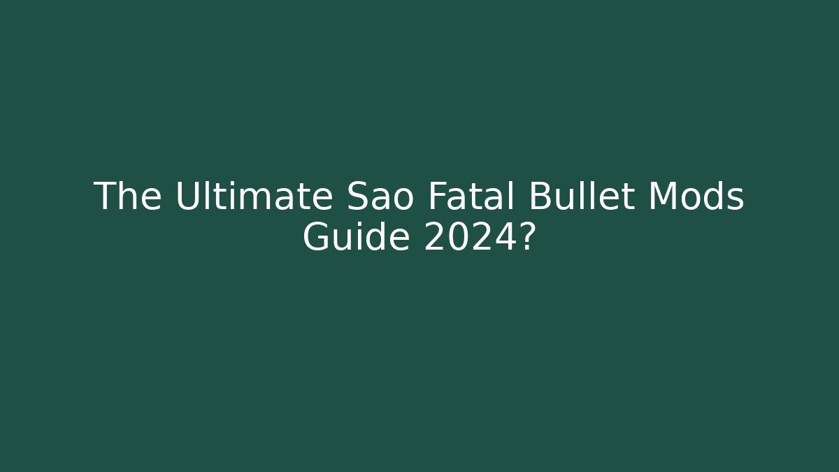 The Ultimate Sao Fatal Bullet Mods Guide 2024?