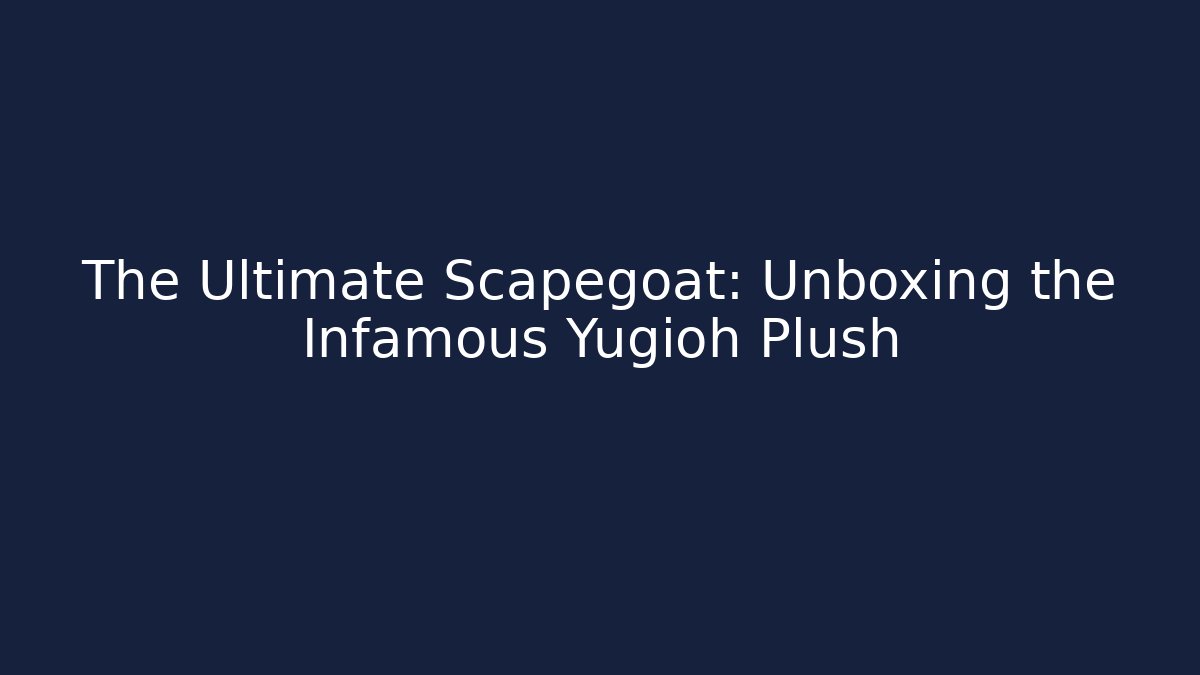 The Ultimate Scapegoat: Unboxing the Infamous Yugioh Plush