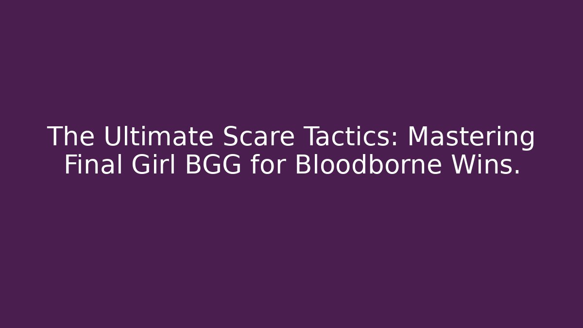 The Ultimate Scare Tactics: Mastering Final Girl BGG for Bloodborne Wins.