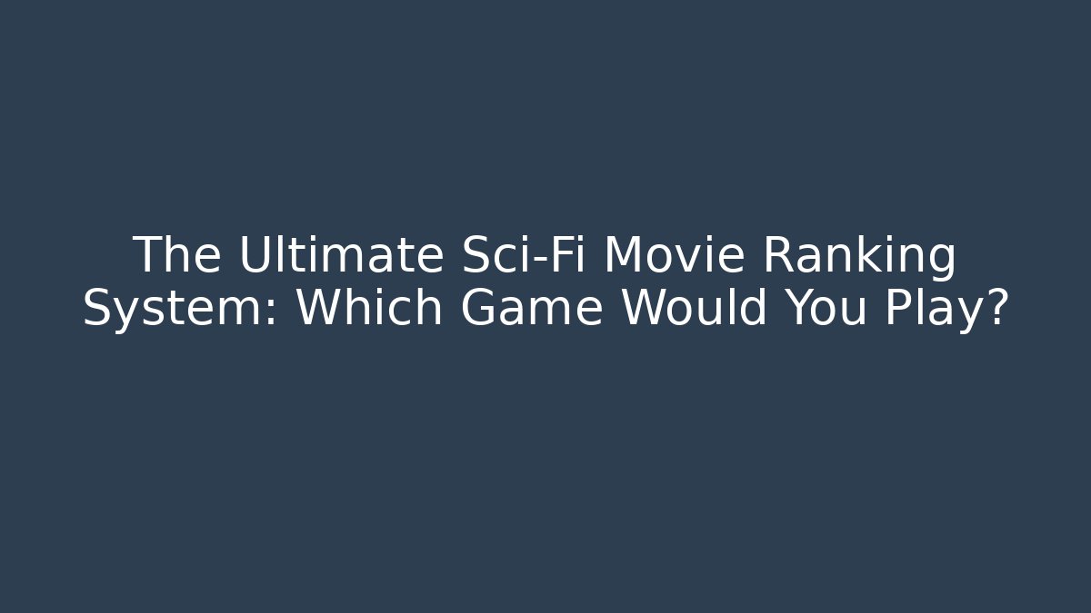 The Ultimate Sci-Fi Movie Ranking System: Which Game Would You Play? - Critter Realm