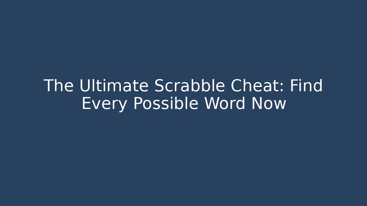 The Ultimate Scrabble Cheat: Find Every Possible Word Now