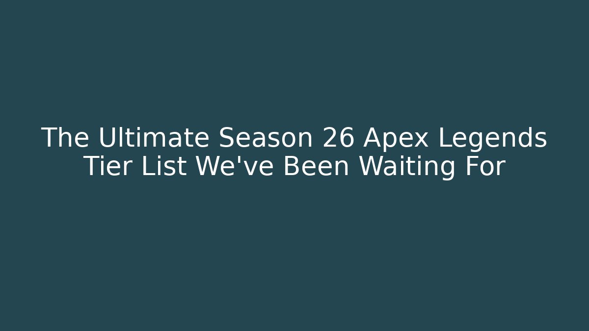 The Ultimate Season 26 Apex Legends Tier List We've Been Waiting For