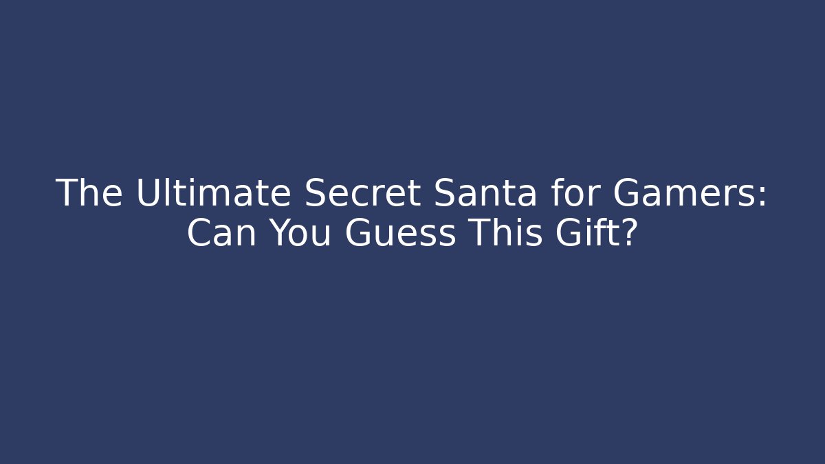 The Ultimate Secret Santa for Gamers: Can You Guess This Gift?