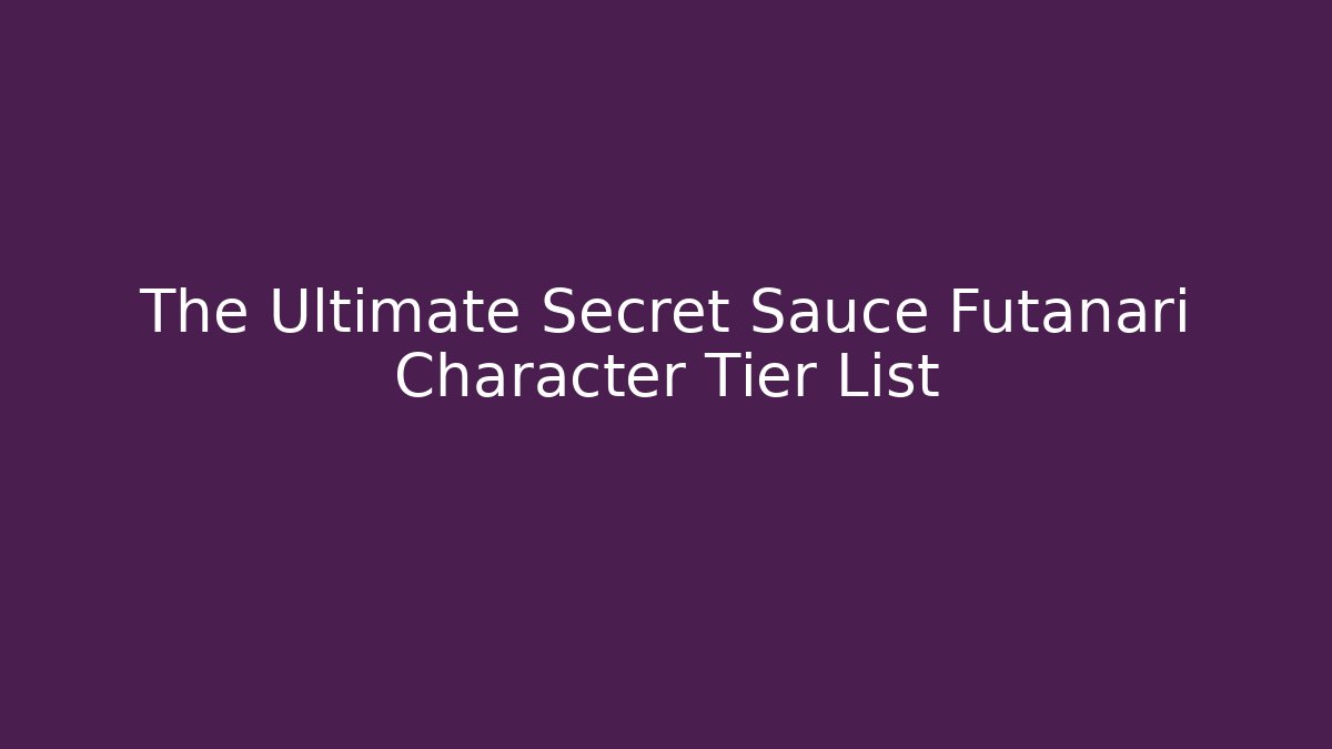 The Ultimate Secret Sauce Futanari Character Tier List