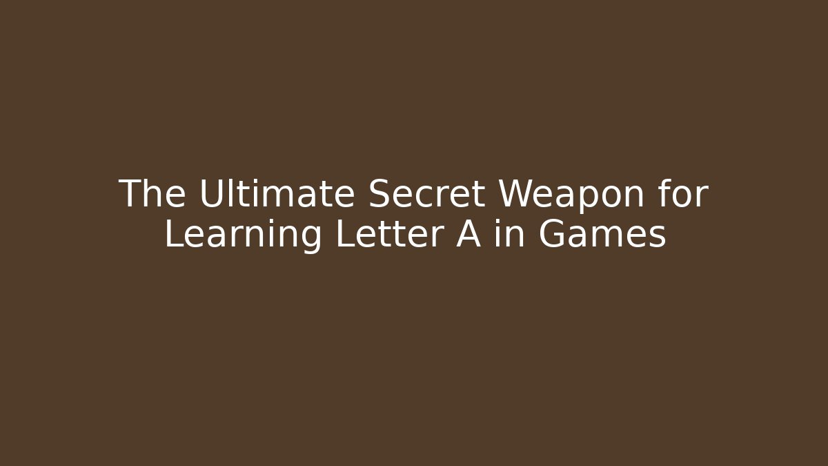 The Ultimate Secret Weapon for Learning Letter A in Games