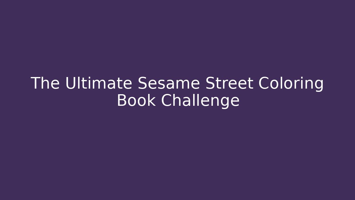 The Ultimate Sesame Street Coloring Book Challenge