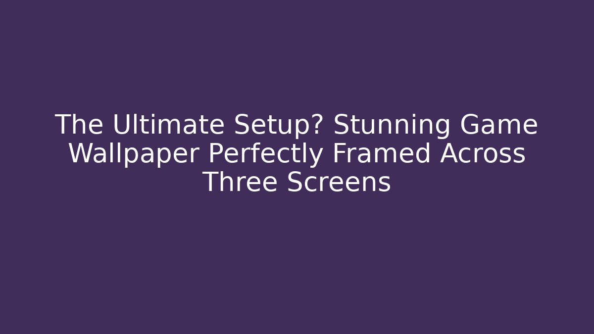The Ultimate Setup? Stunning Game Wallpaper Perfectly Framed Across Three Screens
