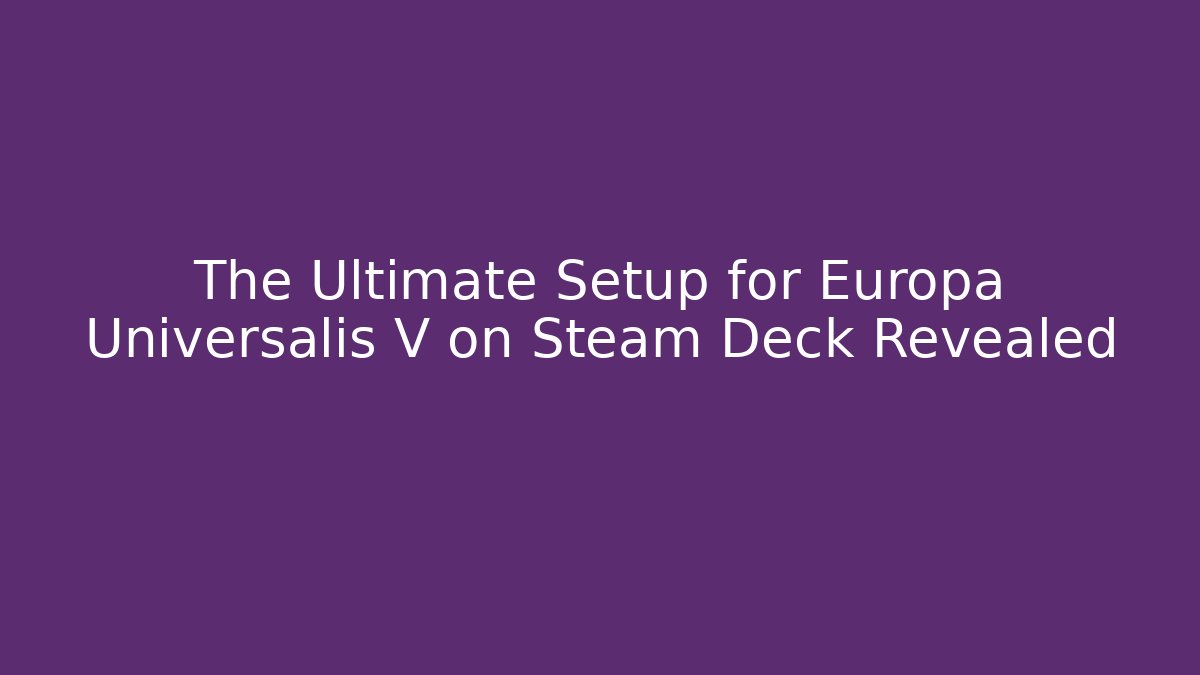 The Ultimate Setup for Europa Universalis V on Steam Deck Revealed