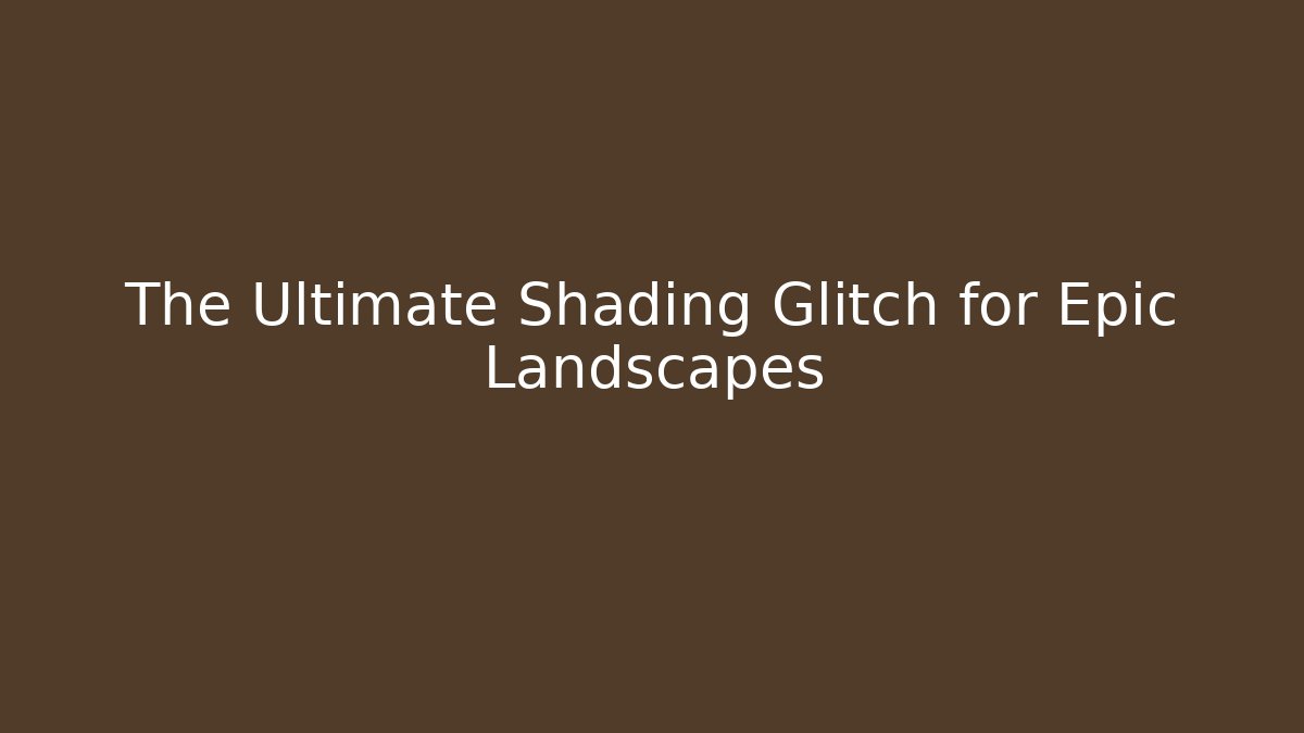 The Ultimate Shading Glitch for Epic Landscapes