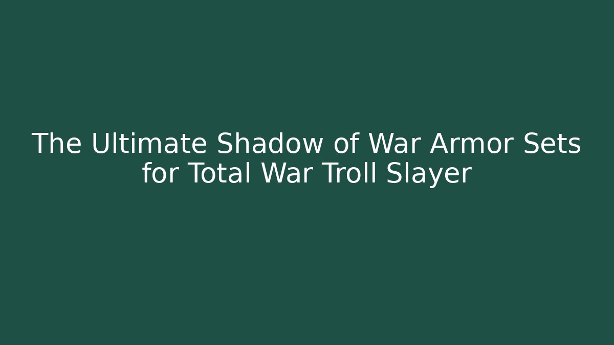 The Ultimate Shadow of War Armor Sets for Total War Troll Slayer