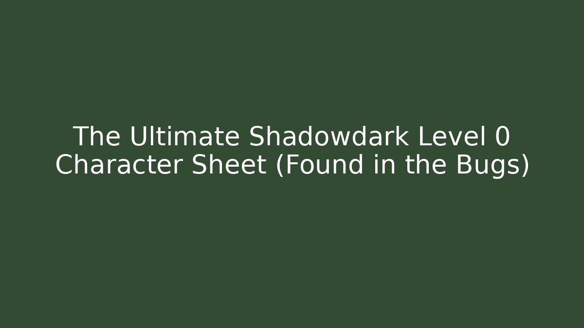 The Ultimate Shadowdark Level 0 Character Sheet (Found in the Bugs)