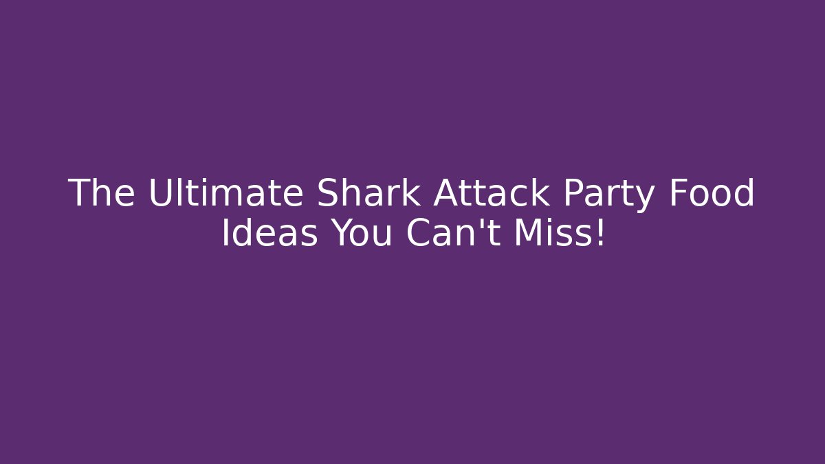 The Ultimate Shark Attack Party Food Ideas You Can't Miss!