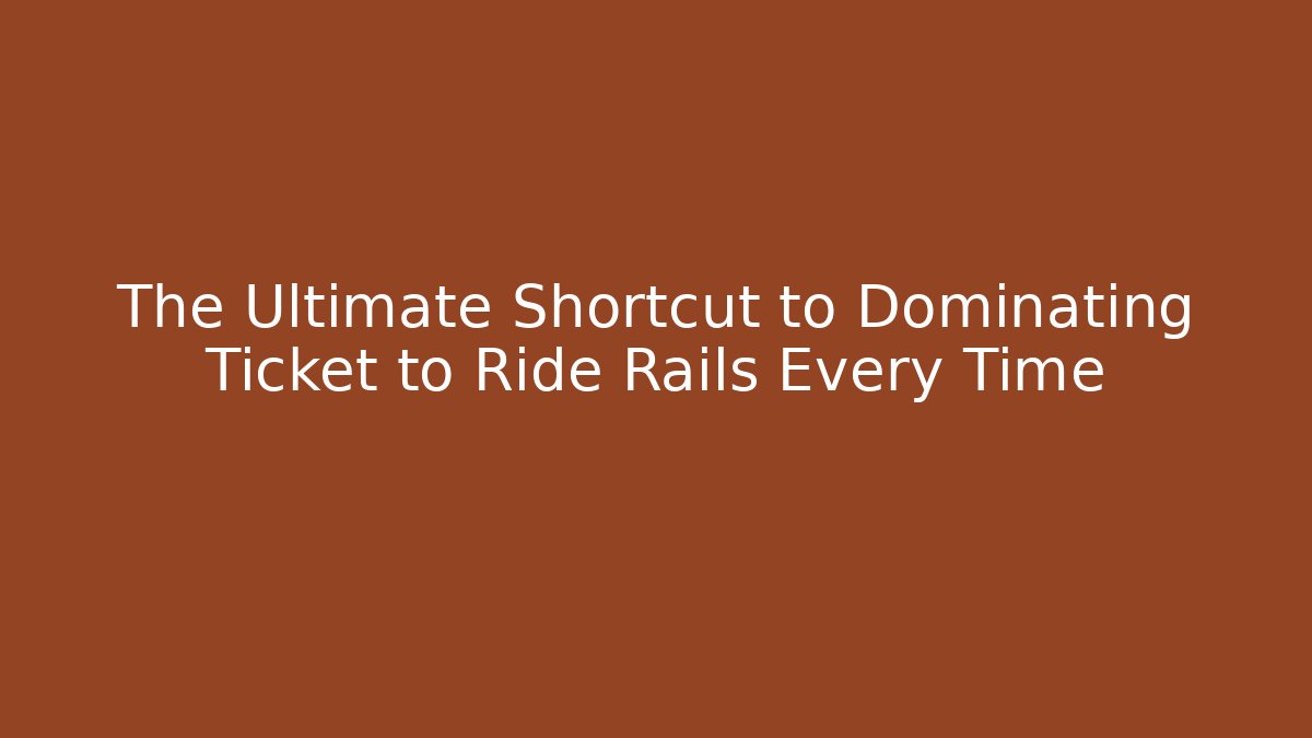 The Ultimate Shortcut to Dominating Ticket to Ride Rails Every Time