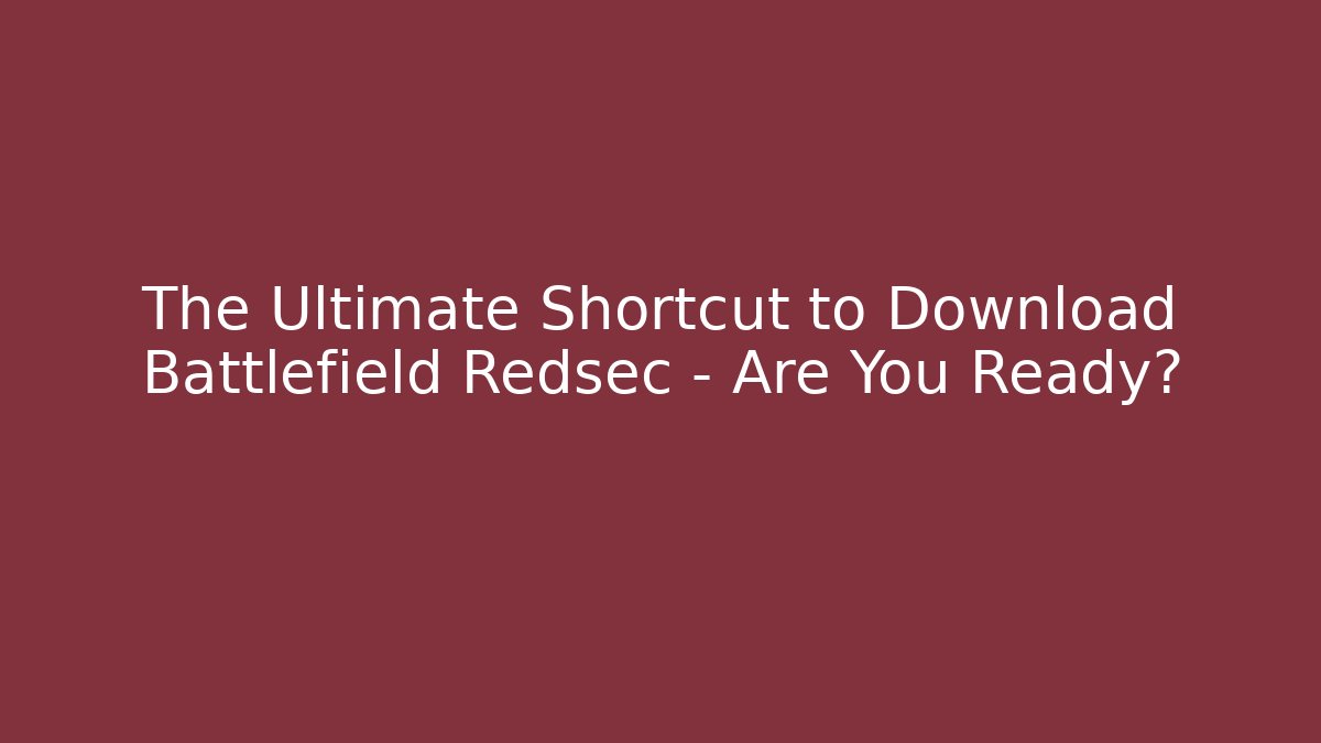 The Ultimate Shortcut to Download Battlefield Redsec – Are You Ready?