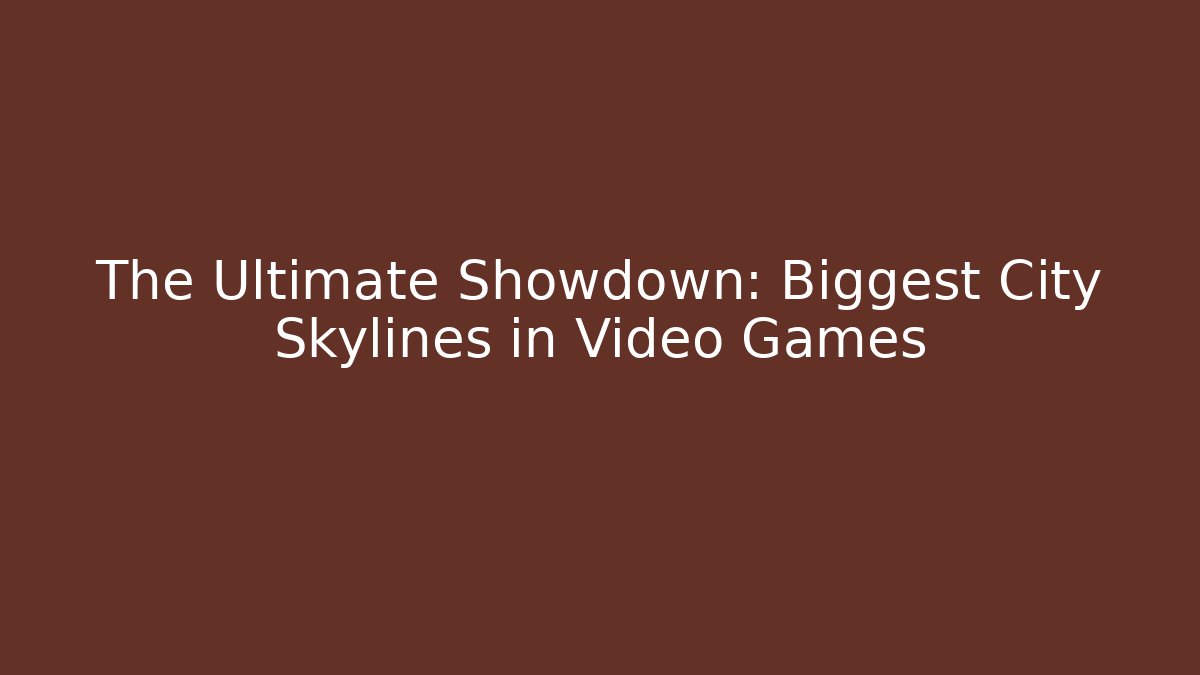 The Ultimate Showdown: Biggest City Skylines in Video Games