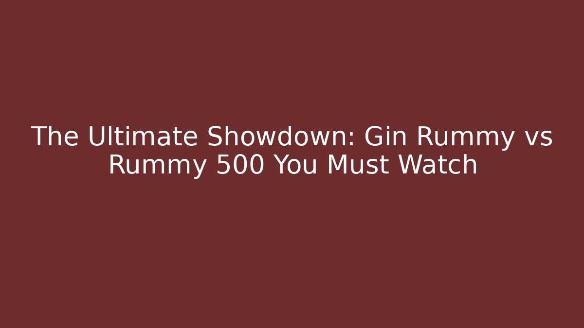 The Ultimate Showdown: Gin Rummy vs Rummy 500 You Must Watch