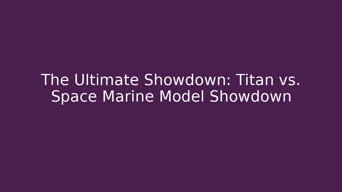 The Ultimate Showdown: Titan vs. Space Marine Model Showdown
