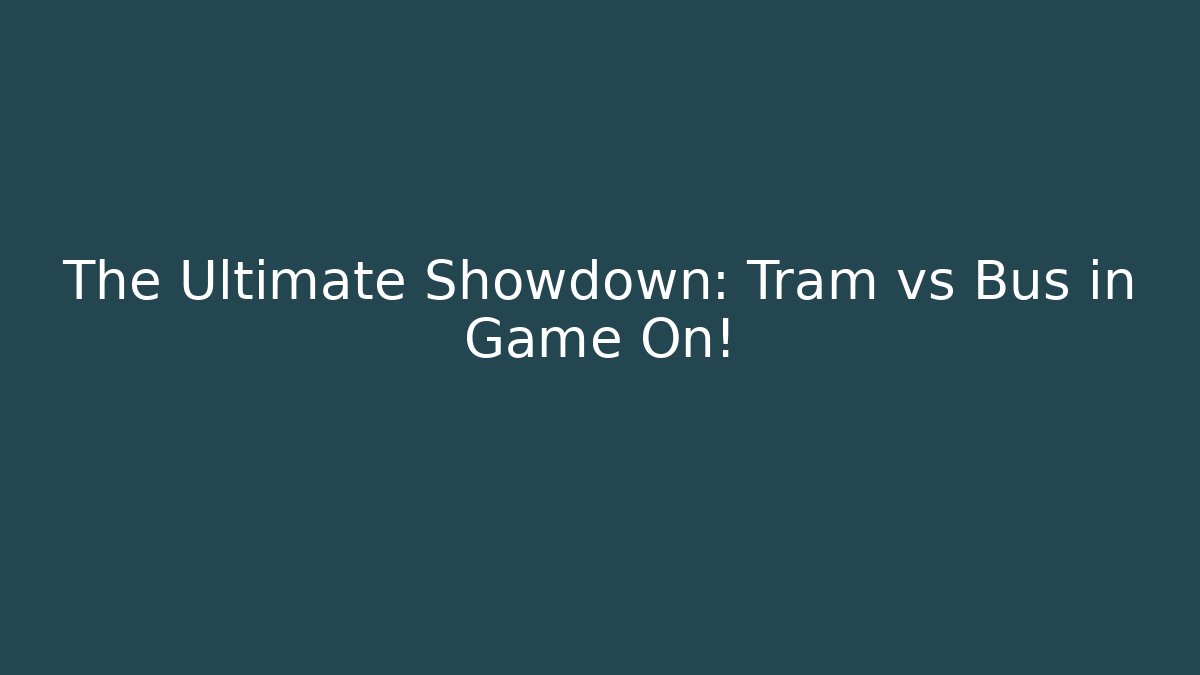 The Ultimate Showdown: Tram vs Bus in Game On!