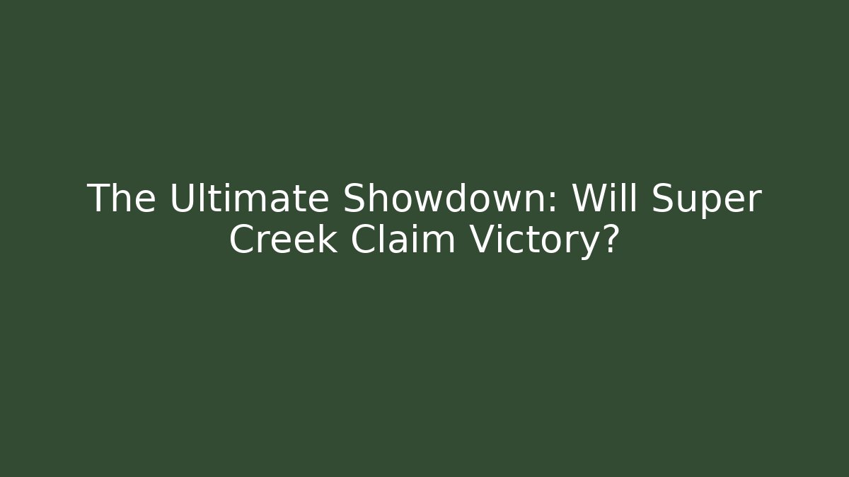 The Ultimate Showdown: Will Super Creek Claim Victory?