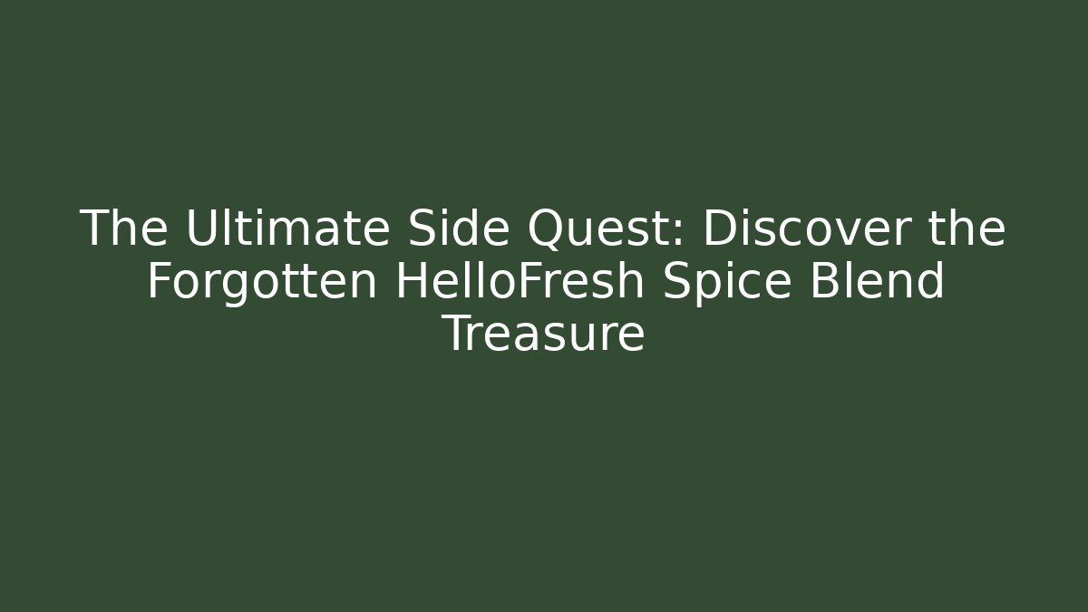 The Ultimate Side Quest: Discover the Forgotten HelloFresh Spice Blend Treasure
