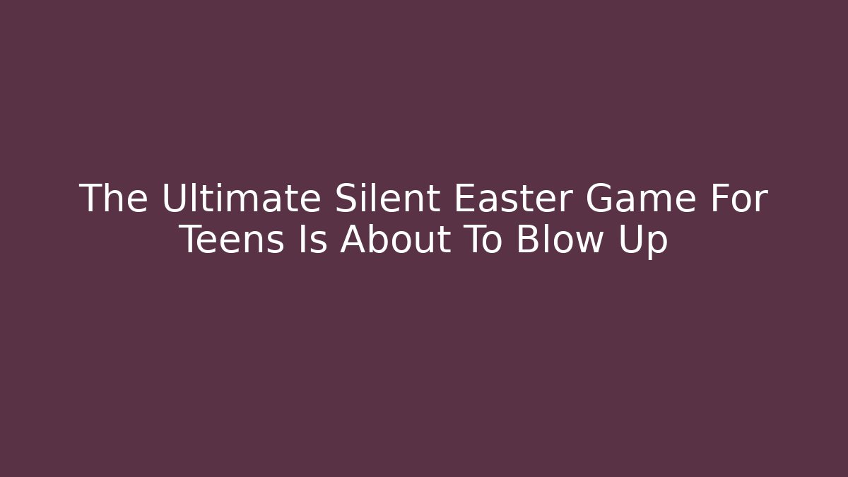 The Ultimate Silent Easter Game For Teens Is About To Blow Up