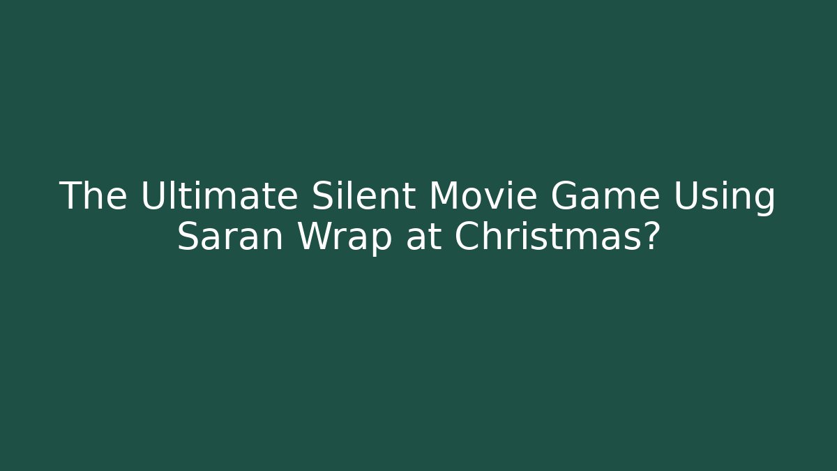 The Ultimate Silent Movie Game Using Saran Wrap at Christmas?
