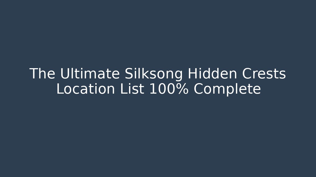 The Ultimate Silksong Hidden Crests Location List 100% Complete