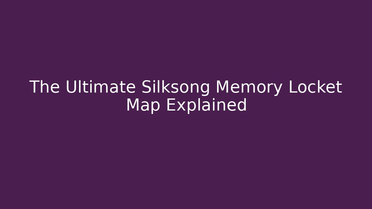 The Ultimate Silksong Memory Locket Map Explained