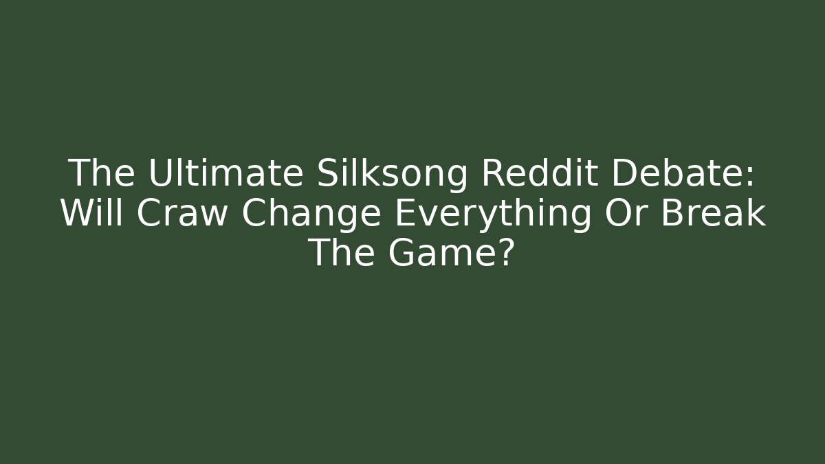 The Ultimate Silksong Reddit Debate: Will Craw Change Everything Or Break The Game?