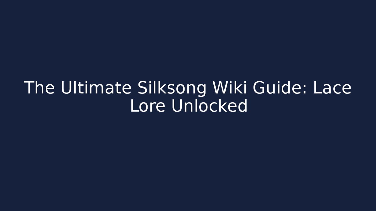 The Ultimate Silksong Wiki Guide: Lace Lore Unlocked