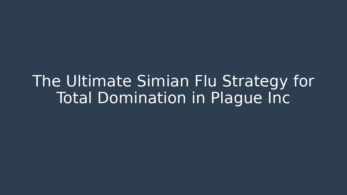 The Ultimate Simian Flu Strategy for Total Domination in Plague Inc