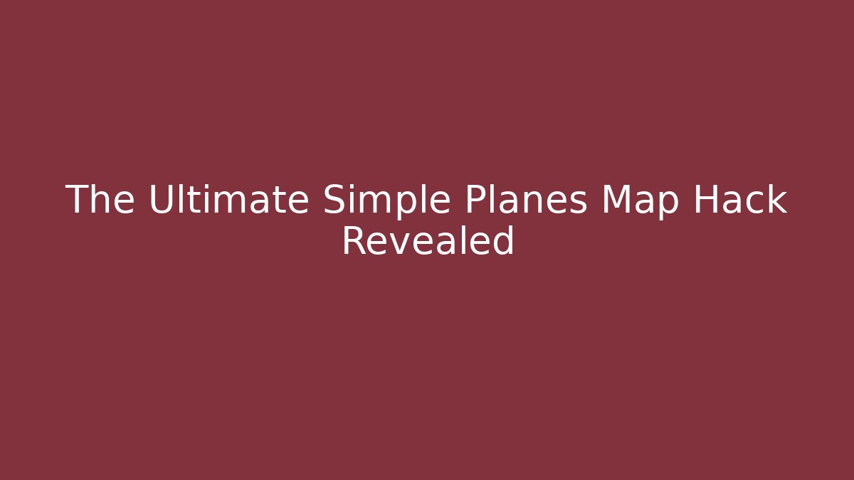 The Ultimate Simple Planes Map Hack Revealed