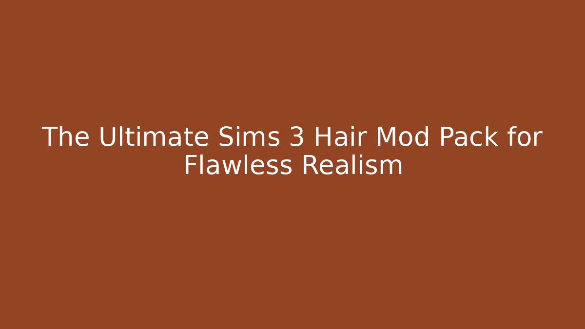 The Ultimate Sims 3 Hair Mod Pack for Flawless Realism