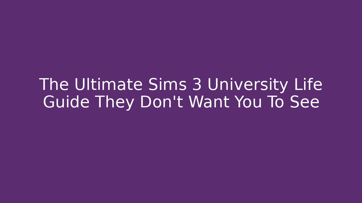 The Ultimate Sims 3 University Life Guide They Don't Want You To See