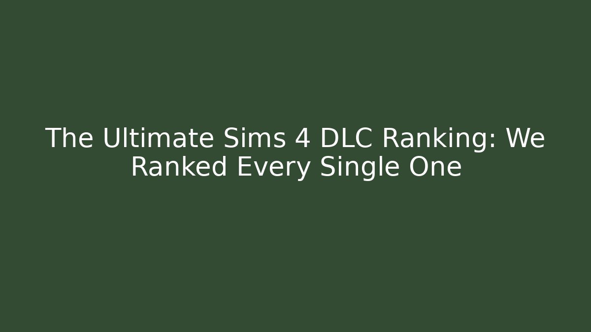 The Ultimate Sims 4 DLC Ranking: We Ranked Every Single One