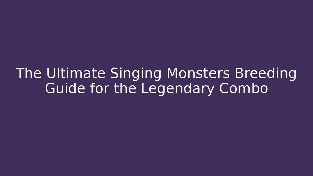 The Ultimate Singing Monsters Breeding Guide for the Legendary Combo