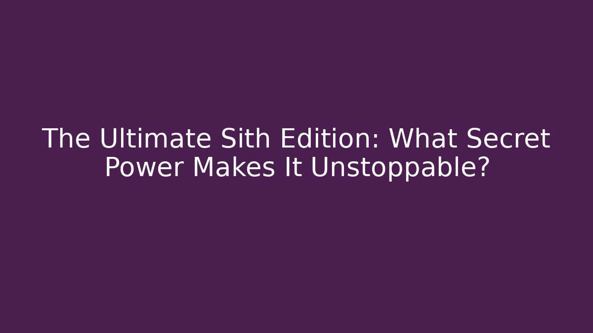 The Ultimate Sith Edition: What Secret Power Makes It Unstoppable?