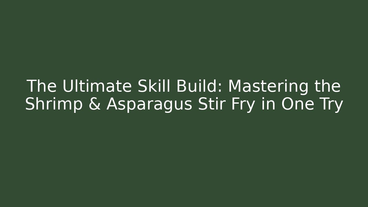 The Ultimate Skill Build: Mastering the Shrimp & Asparagus Stir Fry in One Try