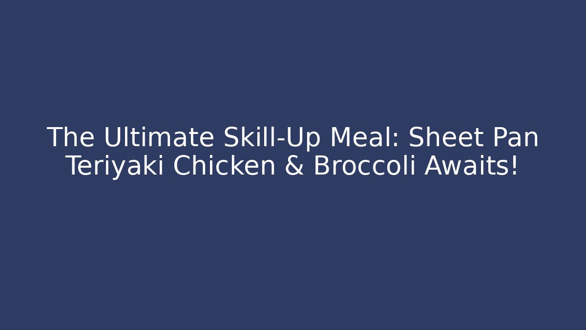 The Ultimate Skill-Up Meal: Sheet Pan Teriyaki Chicken & Broccoli Awaits!