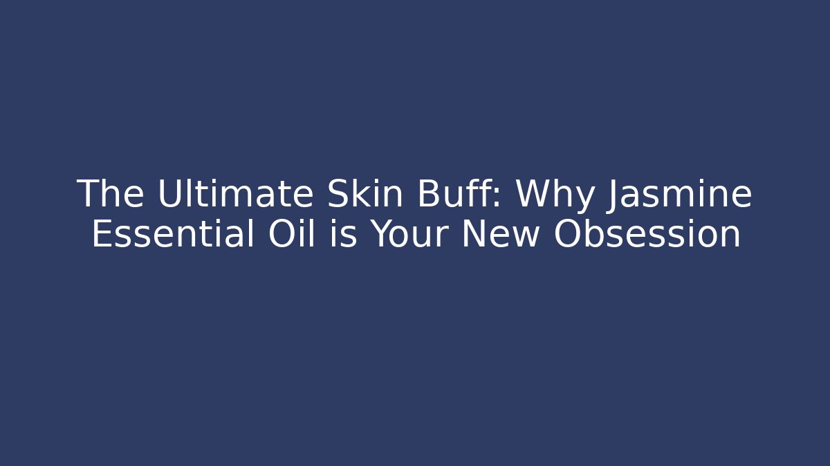 The Ultimate Skin Buff: Why Jasmine Essential Oil is Your New Obsession