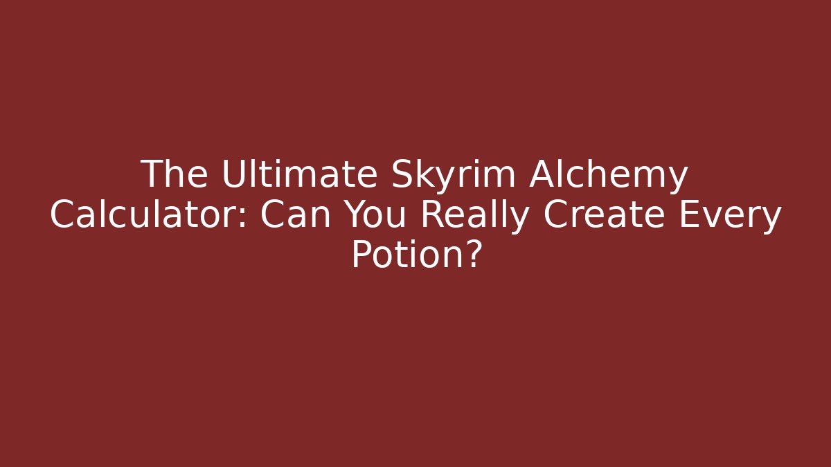 The Ultimate Skyrim Alchemy Calculator: Can You Really Create Every Potion? - Critter Realm