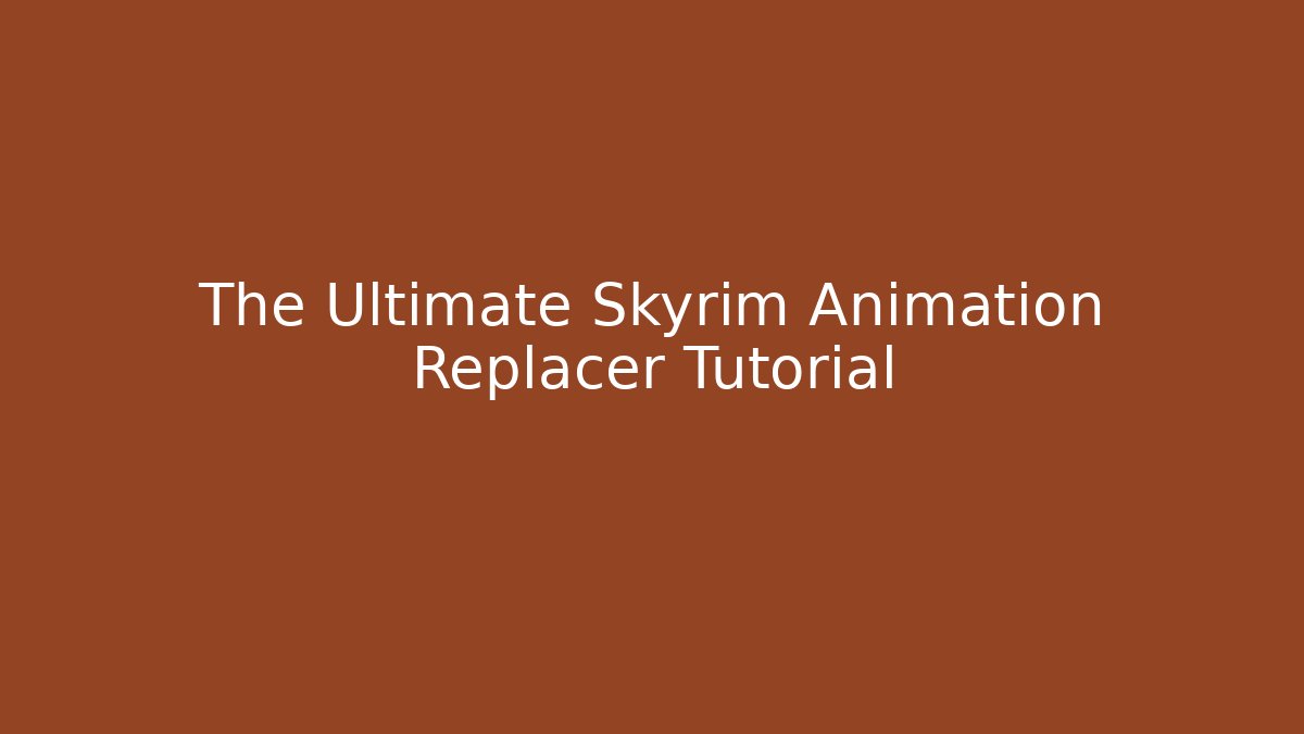 The Ultimate Skyrim Animation Replacer Tutorial