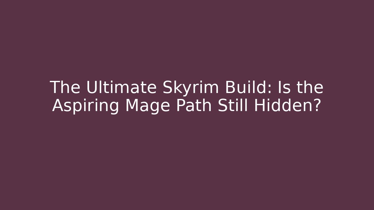 The Ultimate Skyrim Build: Is the Aspiring Mage Path Still Hidden?