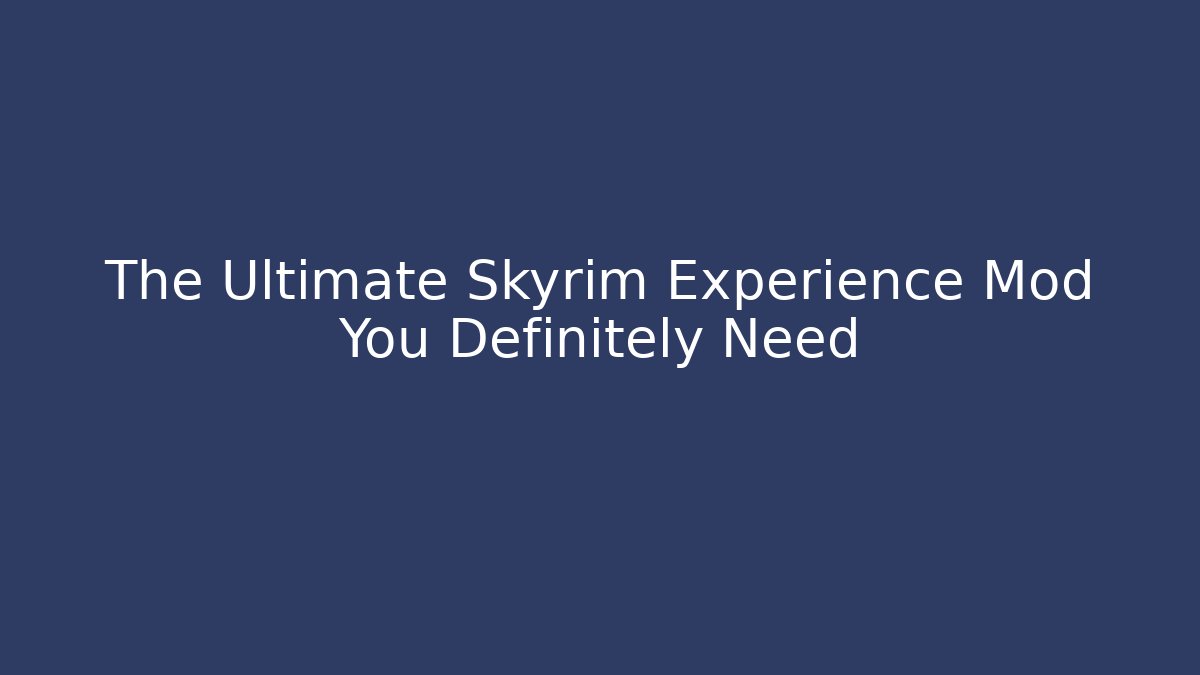 The Ultimate Skyrim Experience Mod You Definitely Need