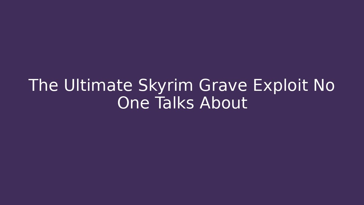 The Ultimate Skyrim Grave Exploit No One Talks About
