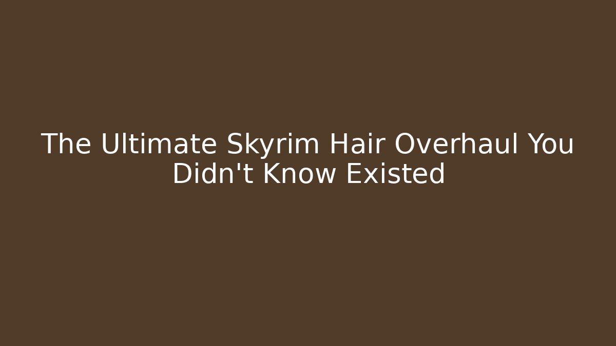 The Ultimate Skyrim Hair Overhaul You Didn't Know Existed