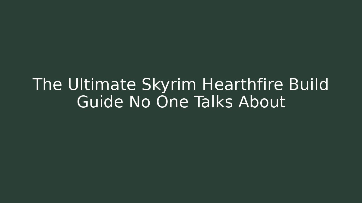 The Ultimate Skyrim Hearthfire Build Guide No One Talks About